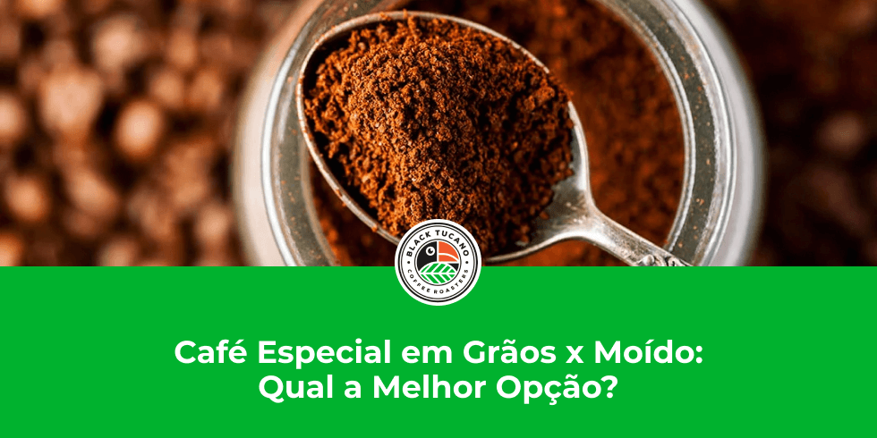 Café Especial em Grãos x Moído: Qual a Melhor Opção