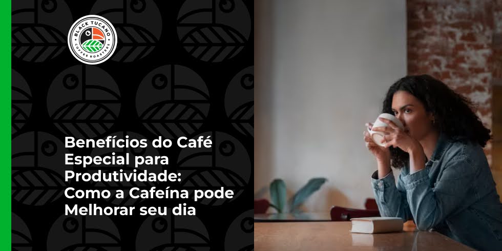 Benefícios do Café Especial para a Produtividade: Como a Cafeína pode Melhorar seu dia