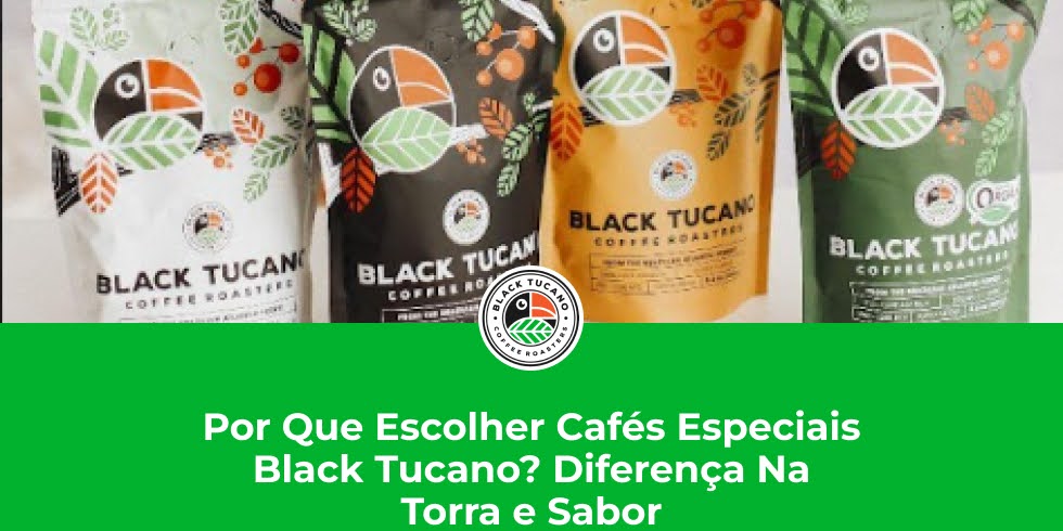 Por Que Escolher Cafés Especiais Black Tucano? Conheça A Diferença Na Torra E Sabor