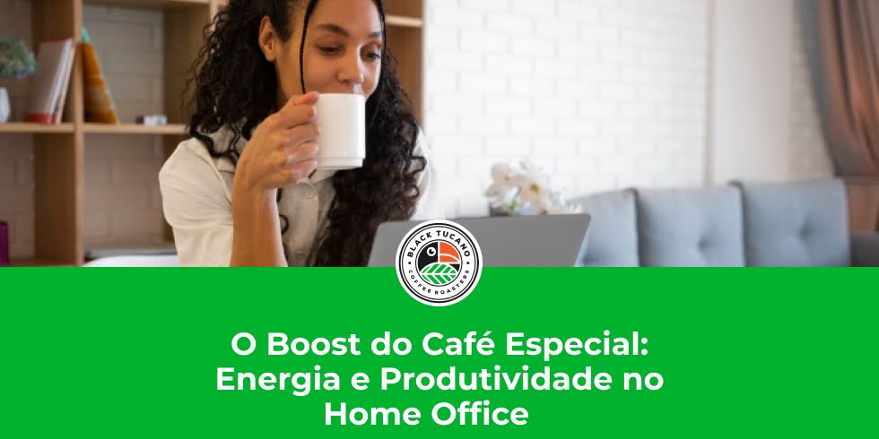 O Boost do Café Especial: Energia e Produtividade no Home Office